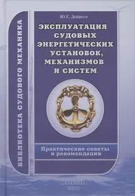 Купить Эксплуатация судовых энергетических установок, механизмов и систем. Практические советы и рекомендации. — Фото №1