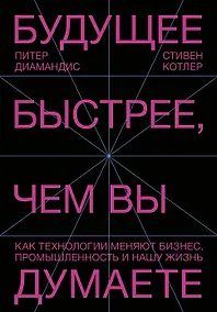 Купить Будущее быстрее, чем вы думаете. Как технологии меняют бизнес, промышленность и нашу жизнь — Фото №1