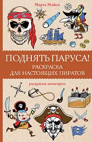 Купить Поднять паруса! Раскраска для настоящих пиратов. Раскраски антистресс — Фото №1