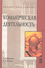 Купить Коммерческая деятельность: Учебник / (Высшее образование). Иванов Г.Г., Холин Е.С. (Инфра-М) — Фото №1