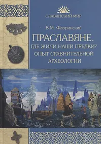 Купить Праславяне. Где жили наши предки? Опыт сравнительной археологии — Фото №1