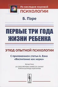 Купить Первые три года жизни ребенка. Этюд опытной психологии. С приложением статьи А. Бэна «Воспитание как наука» — Фото №1