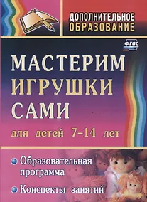 Купить Мастерим игрушки сами. Для детей 7-14 лет. Образовательная программа. Конспекты занятий — Фото №1