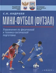 Купить Мини-футбол (футзал). Упражнения по физической и технико-тактической подготовке. Учебно-методическое пособие — Фото №1