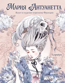 Купить Мария Антуанетта. Взлет и падение королевы Франции (с иллюстрациями Loputyn) — Фото №1