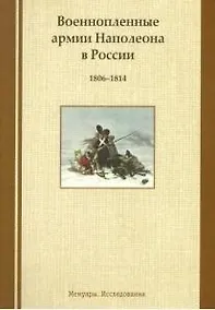 Купить Военнопленные армии Наполеона в России. 1806-1814: Мемуары. Исследования — Фото №1