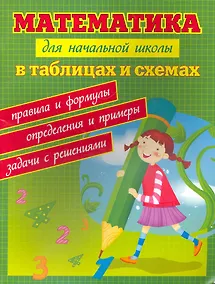 Купить Математика для начальной школы в таблицах и схемах : правила и формулы, определения и примеры, задачи с решениями — Фото №1