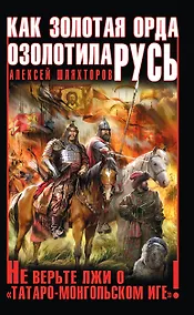 Купить Как Золотая Орда озолотила Русь. Не верьте лжи о "татаро-монгольском Иге"! — Фото №1