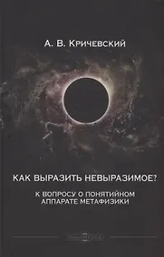 Купить Как выразить невыразимое? К вопросу о понятийном аппарате метафизики — Фото №1