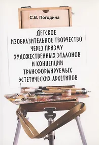 Купить Детское изобразительное творчество через призму художественных эталонов и концепции трансформируемых эстетических архетипов: монография — Фото №1