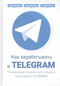 Купить Как зарабатывать в Telegram. Почему нужно бросить все и создать свой канал в Telegram? — Фото №1