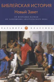 Купить Библейская История. Новый Завет. От избрания Матфия до завершения апостольского века — Фото №1