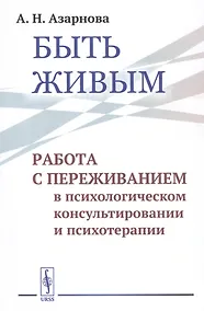 Купить Быть живым. Работа с переживанием в психологическом консультировании и психотерапии — Фото №1