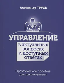 Купить Управление в актуальных вопросах и доступных ответах. Практическое пособие для руководителя — Фото №1