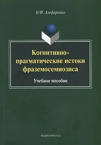 Купить Когнитивно-прагматические истоки фраземосемиозиса Монография (м) Алефиренко — Фото №1