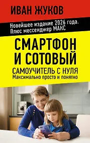 Купить Смартфон и сотовый. Самоучитель с нуля. Максимально просто и понятно. Новейшее издание 2026 года. Плюс мессенджер МАКС — Фото №1