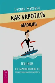 Купить Как укротить эмоции. Техники по самоконтролю от профессионального психолога — Фото №1