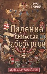 Купить Падение династии Габсбургов. Противостояние национальных провинций имперскому центру Австрийской монархии — Фото №1
