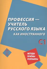 Купить Профессия – учитель русского языка как иностранного: пособие по практике речи для подготовки учителей (преподавателей) русского языка как иностранного вне языковой среды. Уровень С1 — Фото №1
