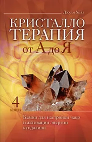 Купить Кристаллотерапия от А до Я. Камни для настройки чакр и активации энергии кундалини. Книга 4 — Фото №1