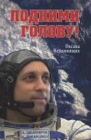 Купить Подними голову! Земля и небо космонавта Антона Шкаплерова  (12+) — Фото №1