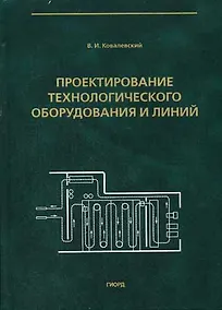 Купить Проектирование технологического оборудования и линий (Учебное пособие). Ковалевский В. (Юрайт) — Фото №1