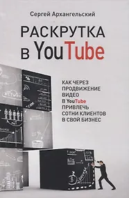 Купить Раскрутка в YouTube. Как через продвижение видео в YouTube привлечь сотни клиентов в свой бизнес — Фото №1