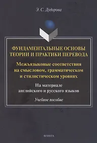 Купить Фундаментальные основы теории и практики перевода. Межъязыковые соответствия на смысловом, грамматическом и стилистическом уровнях. На материале английского и русского языков: учебное пособие — Фото №1