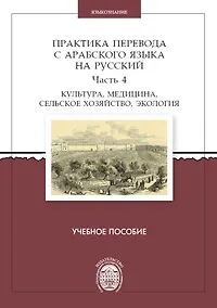 Купить Практика перевода с арабского языка на русский. Часть 4. Культура, медицина, сельское хозяйство,экология. Учебное пособие — Фото №1