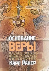 Купить Основание веры Введение в христианское богословие (Современное Богословие). Ранер К. (ББИ) — Фото №1