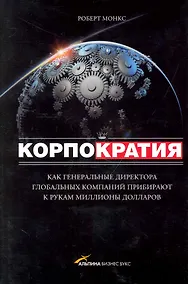 Купить Корпократия: Как генеральные директора глобальных компаний прибирают к рукам миллионы долларов — Фото №1