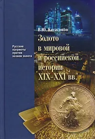 Купить Золото в мировой и российской истории 19-21 вв. (РусПатриотПХозЗол/Кн.4) Катасонов — Фото №1