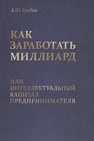 Купить Как заработать миллиард или Интеллектуальный капитал предпринимателя — Фото №1