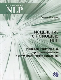 Купить Исцеление с помощью НЛП. Нейролингвистическое программирование психосоматических исцелений — Фото №1
