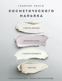 Купить Главная книга косметического маньяка. О бьюти-трендах, домашнем уходе и уколах молодости честно — Фото №1