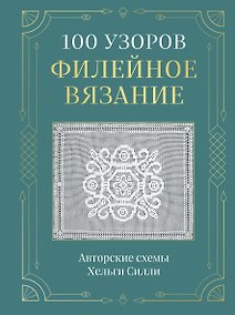 Купить 100 УЗОРОВ. Филейное вязание. Авторские схемы Хельги Силли — Фото №1