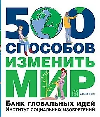 Купить 500 способов изменить мир. Банк глобальных идей. Институт социальных изобретений — Фото №1