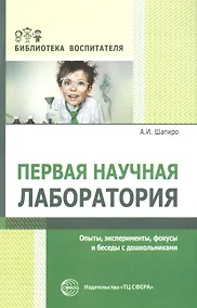 Купить Первая научная лаборатория. Опыты, эксперименты, фокусы и беседы с дошкольниками — Фото №1