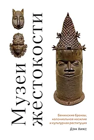 Купить Музеи жестокости: Бенинские бронзы, колониальное насилие и культурная реституция — Фото №1