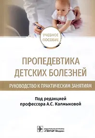 Купить Пропедевтика детских болезней. Руководство к практическим занятиям: учебное пособие — Фото №1