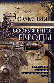 Купить Эволюция вооружения Европы. От походов викингов до Наполеоновских войн — Фото №1
