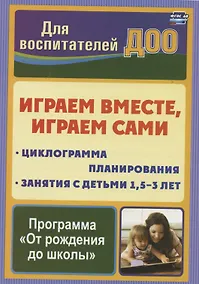 Купить Играем вместе, играем сами. Занятия по игровой деятельности с детьми 1,5-3 лет. Циклограмма планирования — Фото №1