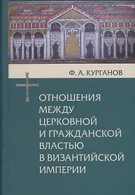 Купить Отношения между церковной и гражданской властью в Византийской империи в эпоху образования и окончательного установления этих взаимоотношений (325-565 гг.) — Фото №1