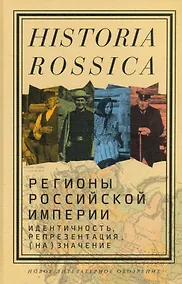 Купить Регионы Российской империи: идентичность, репрезентация, (на)значение. Коллективная монография — Фото №1