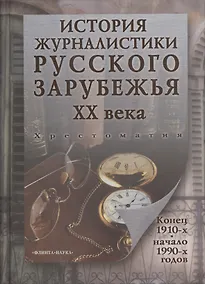 Купить История журналистики Русского зарубежья ХХ века. Конец 1910-х - начало 1990-х годов. Хрестоматия — Фото №1