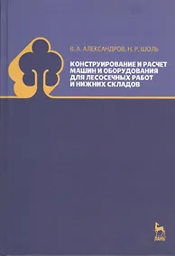 Купить Конструирование и расчет машин и оборудования для лесосечных работ и нижних складов. Учебник 2-е изд. перераб. и доп. — Фото №1