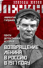 Купить Возвращение Ленина в Россию в 1917 году. Почти детективная история — Фото №1