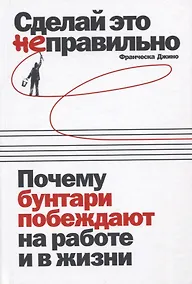 Купить Сделай это неправильно: Почему бунтари побеждают на работе и в жизни — Фото №1