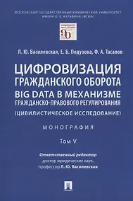 Купить Цифровизация гражданского оборота: big data в механизме гражданско-правового регулирования (цивилистическое исследование): монография. В 5-ти томах. Том V — Фото №1