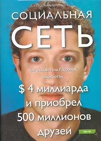 Купить Социальная сеть : как основатель Facebook заработал $ 4 миллиарда и приобрел 500 миллионов друзей — Фото №1